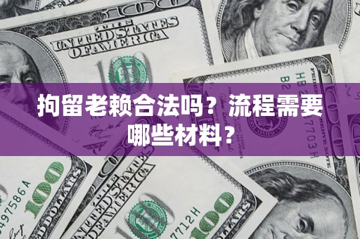 北京拘留老赖合法吗？流程需要哪些材料？
