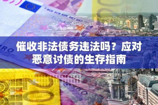 北京催收非法债务违法吗？应对恶意讨债的生存指南