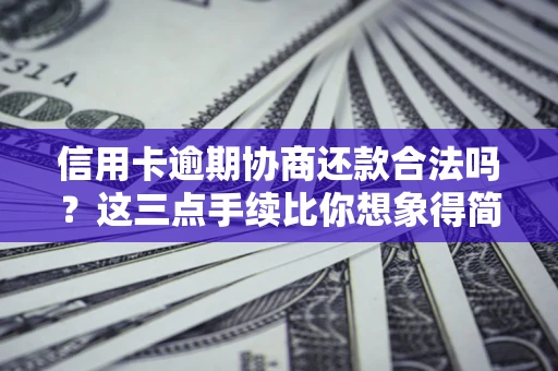 北京信用卡逾期协商还款合法吗？这三点手续比你想象得简单