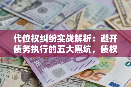 北京代位权纠纷实战解析：避开债务执行的五大黑坑，债权人必看指南