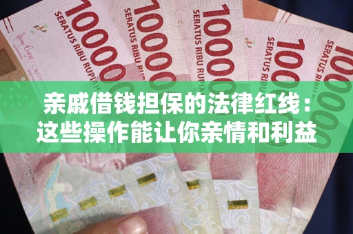 北京亲戚借钱担保的法律红线：这些操作能让你亲情和利益两不误