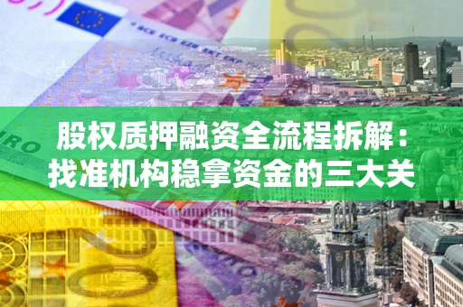 北京股权质押融资全流程拆解：找准机构稳拿资金的三大关键