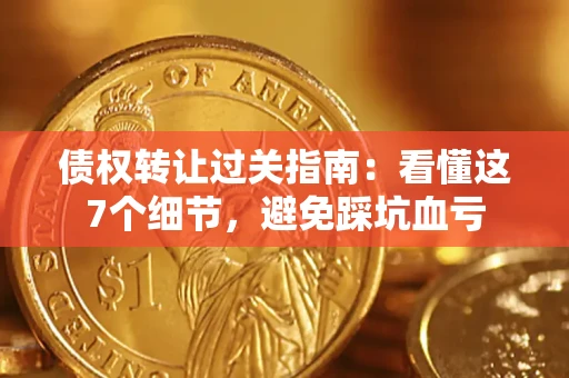 北京债权转让过关指南：看懂这7个细节，避免踩坑血亏