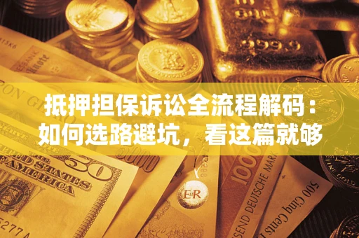 北京抵押担保诉讼全流程解码：如何选路避坑，看这篇就够了