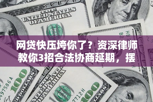 北京网贷快压垮你了？资深律师教你3招合法协商延期，摆脱暴力催收！
