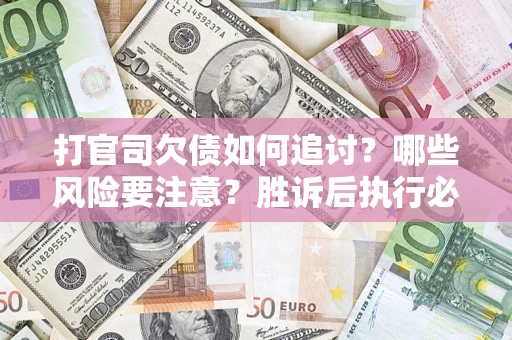 北京打官司欠债如何追讨？哪些风险要注意？胜诉后执行必看！
