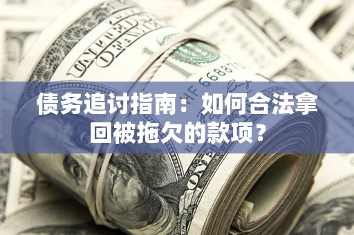北京债务追讨指南：如何合法拿回被拖欠的款项？