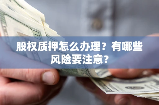 北京股权质押怎么办理？有哪些风险要注意？