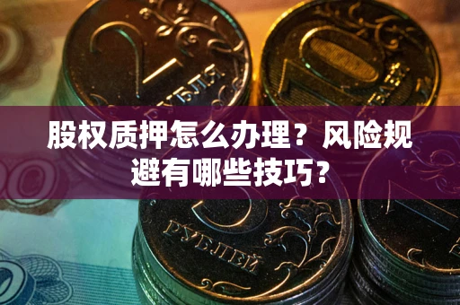 北京股权质押怎么办理？风险规避有哪些技巧？