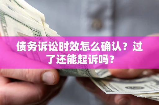 北京债务诉讼时效怎么确认？过了还能起诉吗？