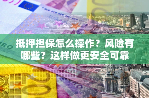 北京抵押担保怎么操作？风险有哪些？这样做更安全可靠