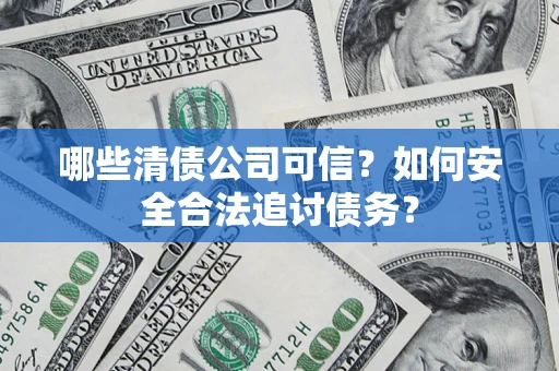 北京哪些清债公司可信？如何安全合法追讨债务？