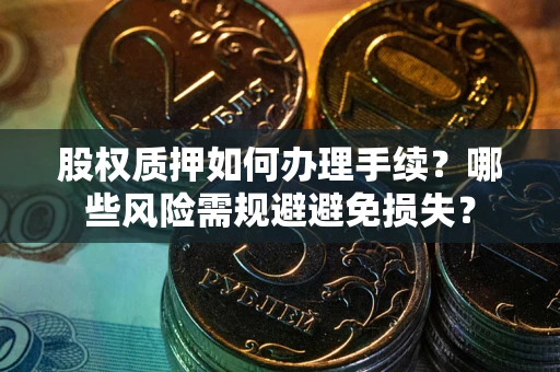 北京股权质押如何办理手续？哪些风险需规避避免损失？