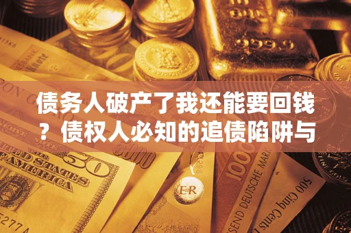 北京债务人破产了我还能要回钱？债权人必知的追债陷阱与破局之道