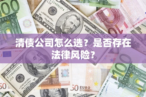 北京清债公司怎么选？是否存在法律风险？