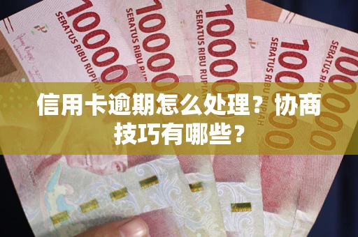北京信用卡逾期怎么处理？协商技巧有哪些？