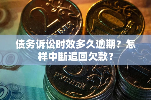 北京债务诉讼时效多久逾期？怎样中断追回欠款？