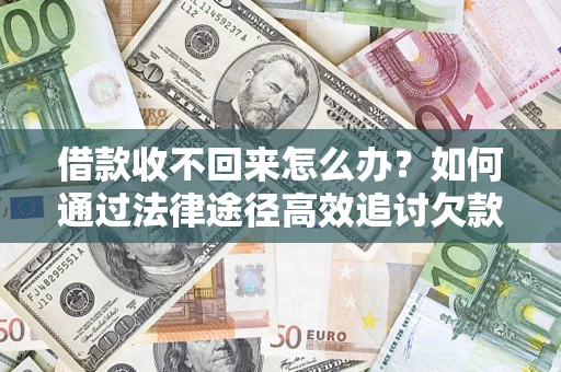 北京借款收不回来怎么办？如何通过法律途径高效追讨欠款？