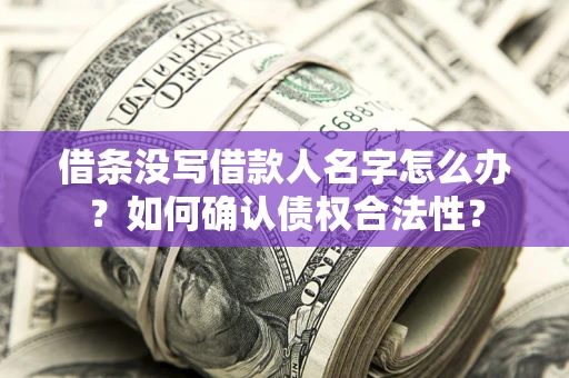 北京借条没写借款人名字怎么办？如何确认债权合法性？