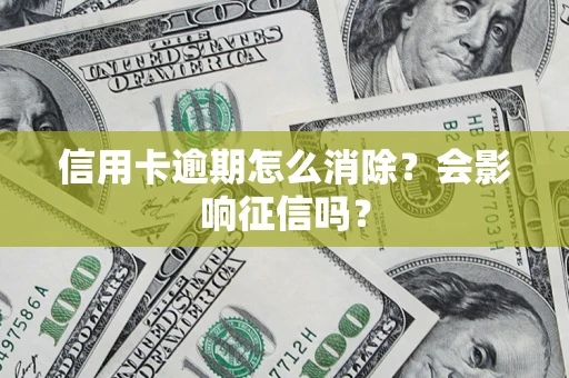北京信用卡逾期怎么消除？会影响征信吗？