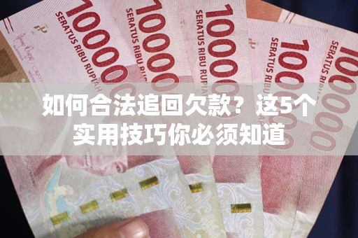 北京如何合法追回欠款？这5个实用技巧你必须知道