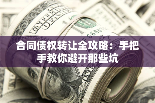 北京合同债权转让全攻略：手把手教你避开那些坑