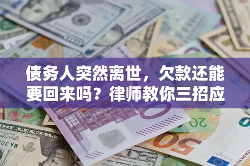北京债务人突然离世，欠款还能要回来吗？律师教你三招应对