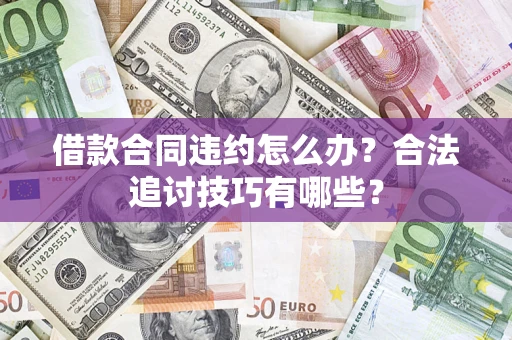 北京借款合同违约怎么办？合法追讨技巧有哪些？