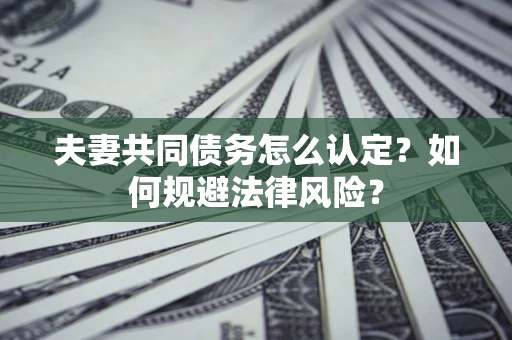 北京夫妻共同债务怎么认定？如何规避法律风险？