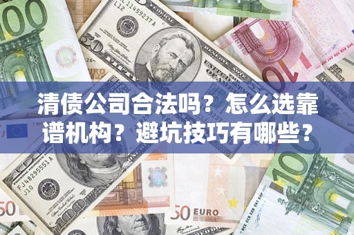北京清债公司合法吗？怎么选靠谱机构？避坑技巧有哪些？