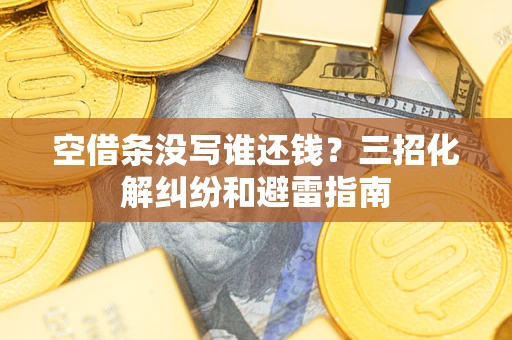 北京空借条没写谁还钱？三招化解纠纷和避雷指南