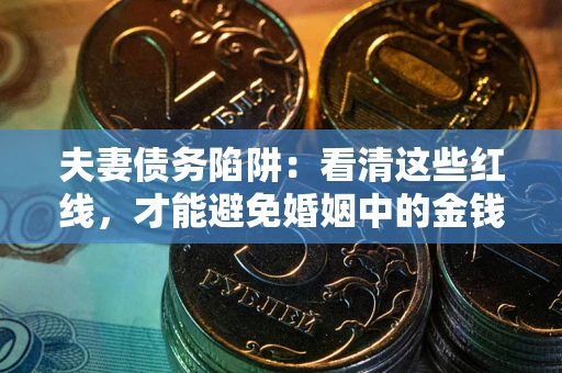 北京夫妻债务陷阱：看清这些红线，才能避免婚姻中的金钱危机