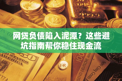 北京网贷负债陷入泥潭？这些避坑指南帮你稳住现金流