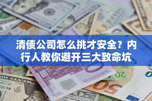 北京清债公司怎么挑才安全？内行人教你避开三大致命坑