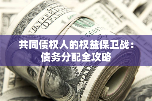 北京共同债权人的权益保卫战：债务分配全攻略