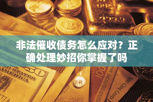 北京非法催收债务怎么应对？正确处理妙招你掌握了吗
