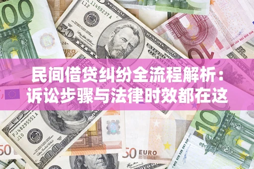 北京民间借贷纠纷全流程解析：诉讼步骤与法律时效都在这儿了