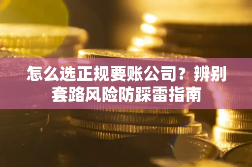 北京怎么选正规要账公司？辨别套路风险防踩雷指南