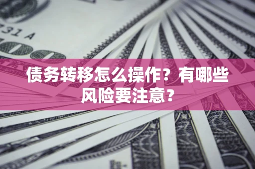 北京债务转移怎么操作？有哪些风险要注意？