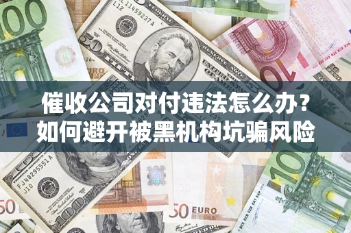 北京催收公司对付违法怎么办？如何避开被黑机构坑骗风险