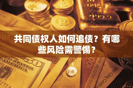 北京共同债权人如何追债？有哪些风险需警惕？