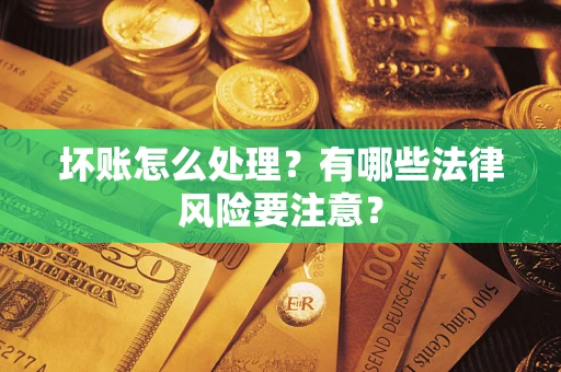 北京坏账怎么处理？有哪些法律风险要注意？