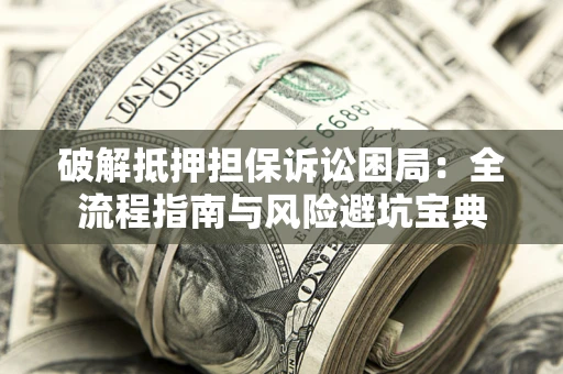 北京破解抵押担保诉讼困局:全流程指南与风险避坑宝典 北京破解抵押担保诉讼困局:全流程指南与风险避坑宝典