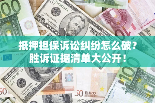 北京抵押担保诉讼纠纷怎么破？胜诉证据清单大公开！