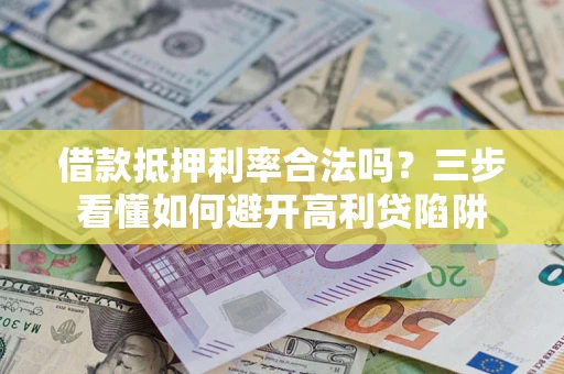 北京借款抵押利率合法吗？三步看懂如何避开高利贷陷阱