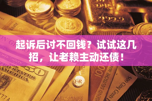 北京起诉后讨不回钱？试试这几招，让老赖主动还债！
