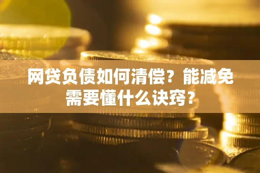 北京网贷负债如何清偿？能减免需要懂什么诀窍？