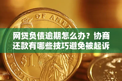 北京网贷负债逾期怎么办？协商还款有哪些技巧避免被起诉？