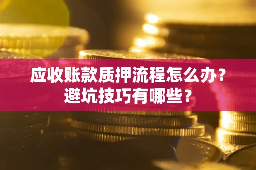 北京应收账款质押流程怎么办？避坑技巧有哪些？