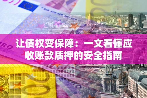 北京让债权变保障：一文看懂应收账款质押的安全指南